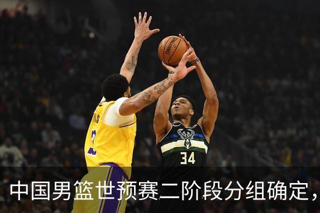 中国男篮世预赛二阶段分组确定，具体赛程出炉，8月27日首战卡塔尔，晋级难度大