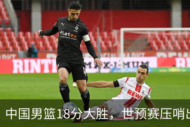 中国男篮18分大胜，世预赛压哨出线！剩一个悬念：日韩与联手做局