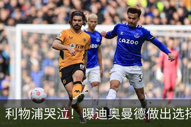 利物浦哭泣！曝迪奥曼德做出选择 相比英超更愿去巴黎