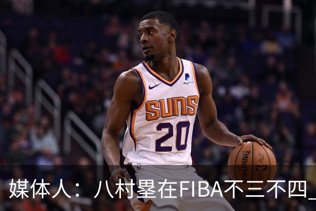 媒体人：八村塁在FIBA不三不四 有人说打中国随便拿分 太想当然了