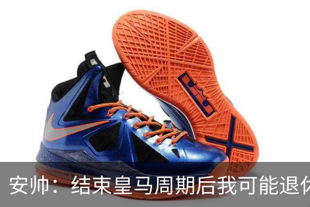 安帅：结束皇马周期后我可能退休 本泽马能拿金球