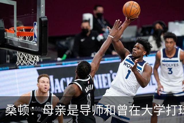 桑顿：母亲是导师&曾在大学打球 身后的团队一直支持我走到现在