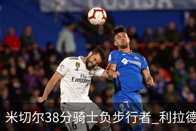 米切尔38分骑士负步行者 利拉德30分雄鹿险胜