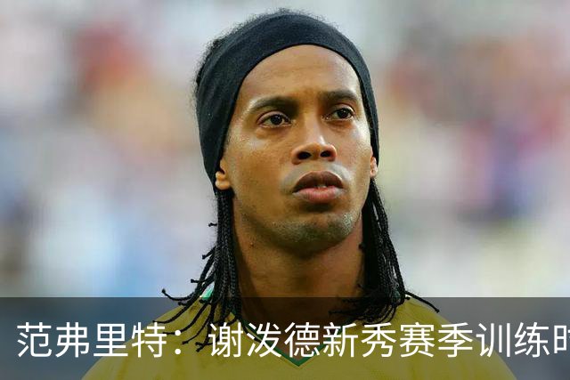 范弗里特：谢泼德新秀赛季训练时就打爆所有人 今年他还增重了