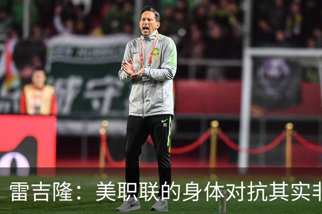 雷吉隆：美职联的身体对抗其实非常强 库库雷利亚配得上去皇马